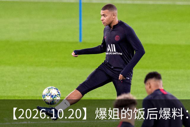 【2026.10.20】爆姐的饭后爆料：生命不止，爆料不息！